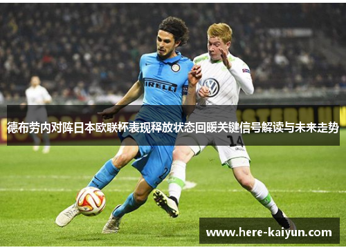 德布劳内对阵日本欧联杯表现释放状态回暖关键信号解读与未来走势 德布劳内对阵日本欧联杯表现释放状态回暖关键信号解读与未来走势