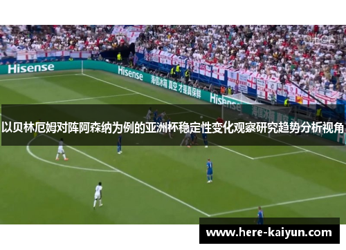 以贝林厄姆对阵阿森纳为例的亚洲杯稳定性变化观察研究趋势分析视角