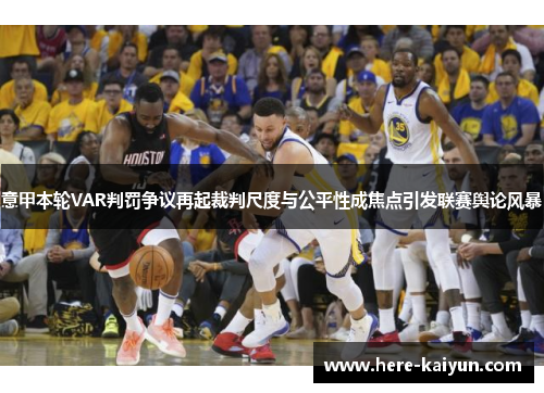 意甲本轮VAR判罚争议再起裁判尺度与公平性成焦点引发联赛舆论风暴