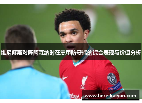 维尼修斯对阵阿森纳时在意甲防守端的综合表现与价值分析