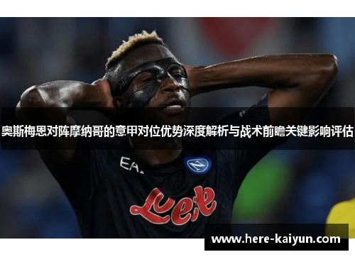 奥斯梅恩对阵摩纳哥的意甲对位优势深度解析与战术前瞻关键影响评估 奥斯梅恩对阵摩纳哥的意甲对位优势深度解析与战术前瞻关键影响评估