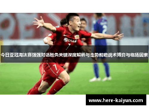 今日亚冠淘汰赛强强对话胜负关键深度解析与走势前瞻战术博弈与临场因素
