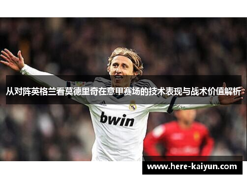 从对阵英格兰看莫德里奇在意甲赛场的技术表现与战术价值解析