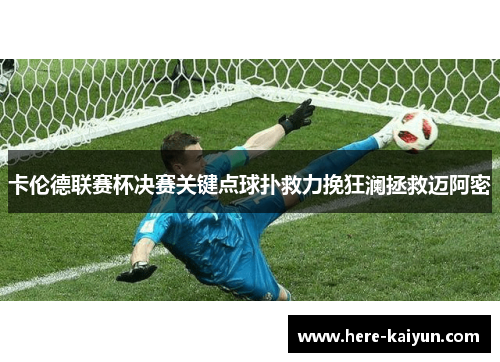 卡伦德联赛杯决赛关键点球扑救力挽狂澜拯救迈阿密 卡伦德联赛杯决赛关键点球扑救力挽狂澜拯救迈阿密