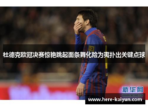 杜德克欧冠决赛惊艳跳起面条舞化险为夷扑出关键点球