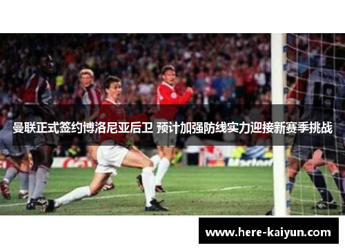 曼联正式签约博洛尼亚后卫 预计加强防线实力迎接新赛季挑战