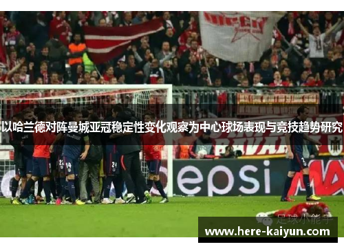 以哈兰德对阵曼城亚冠稳定性变化观察为中心球场表现与竞技趋势研究 以哈兰德对阵曼城亚冠稳定性变化观察为中心球场表现与竞技趋势研究