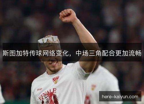 斯图加特传球网络变化，中场三角配合更加流畅